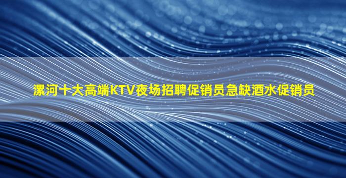 漯河十大高端KTV夜场招聘促销员急缺酒水促销员